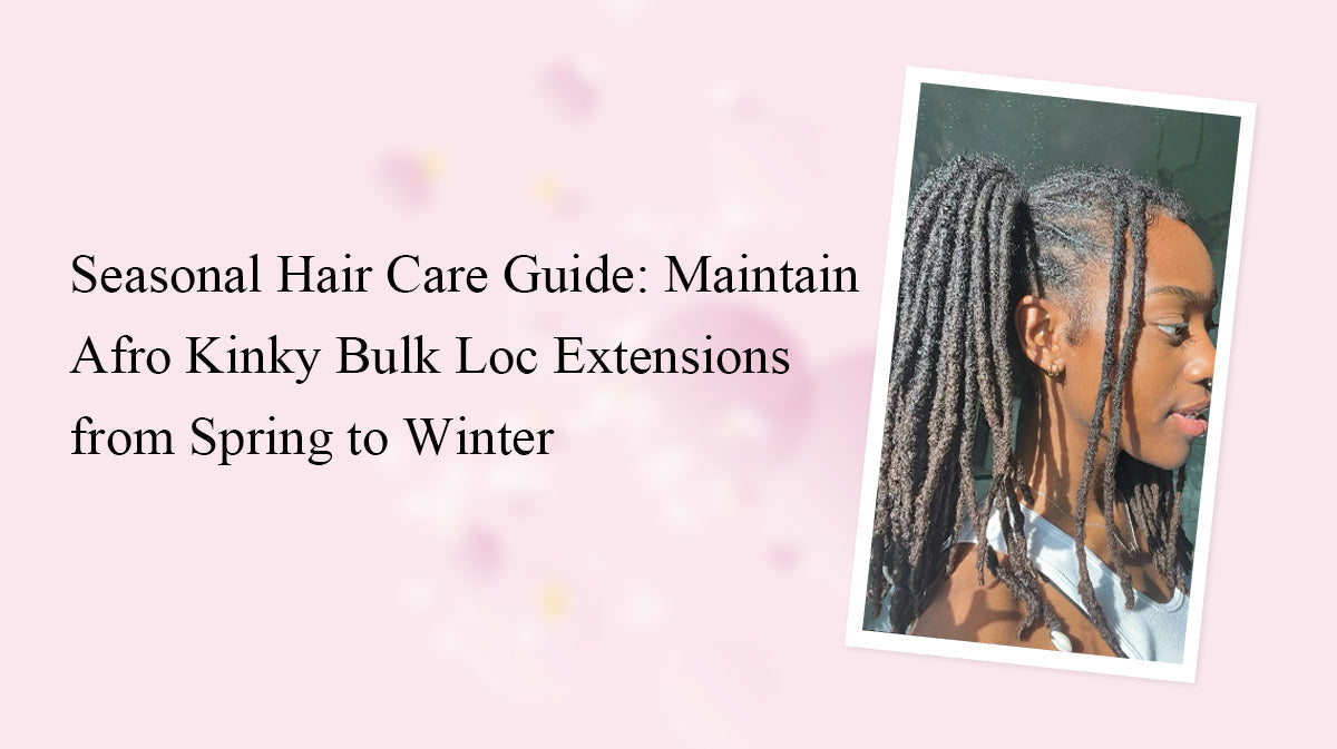 Seasonal Hair Care Guide: Maintain Afro Kinky Bulk Loc Extensions from Spring to Winter