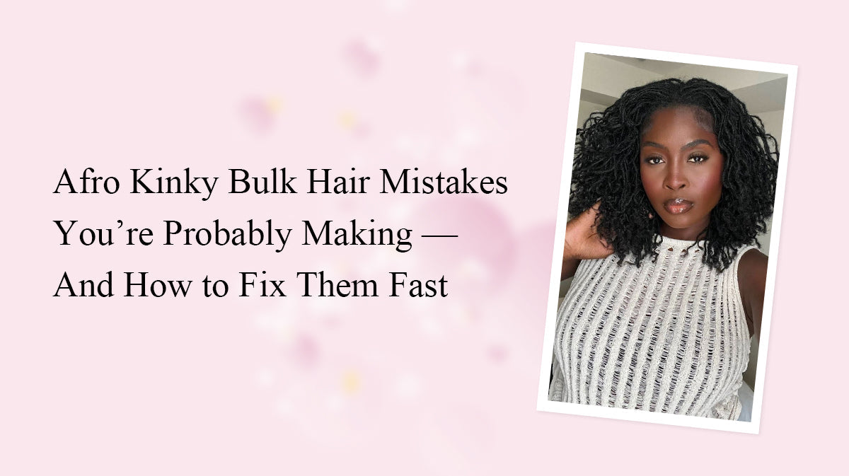 Afro Kinky Bulk Hair Mistakes You’re Probably Making — And How to Fix Them Fast
