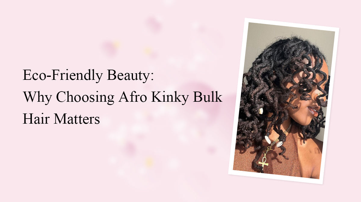 Eco-Friendly Beauty: Why Choosing Afro Kinky Bulk Hair Matters
