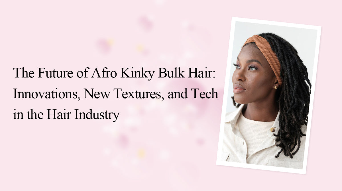 The Future of Afro Kinky Bulk Hair: Innovations, New Textures, and Tech in the Hair Industry