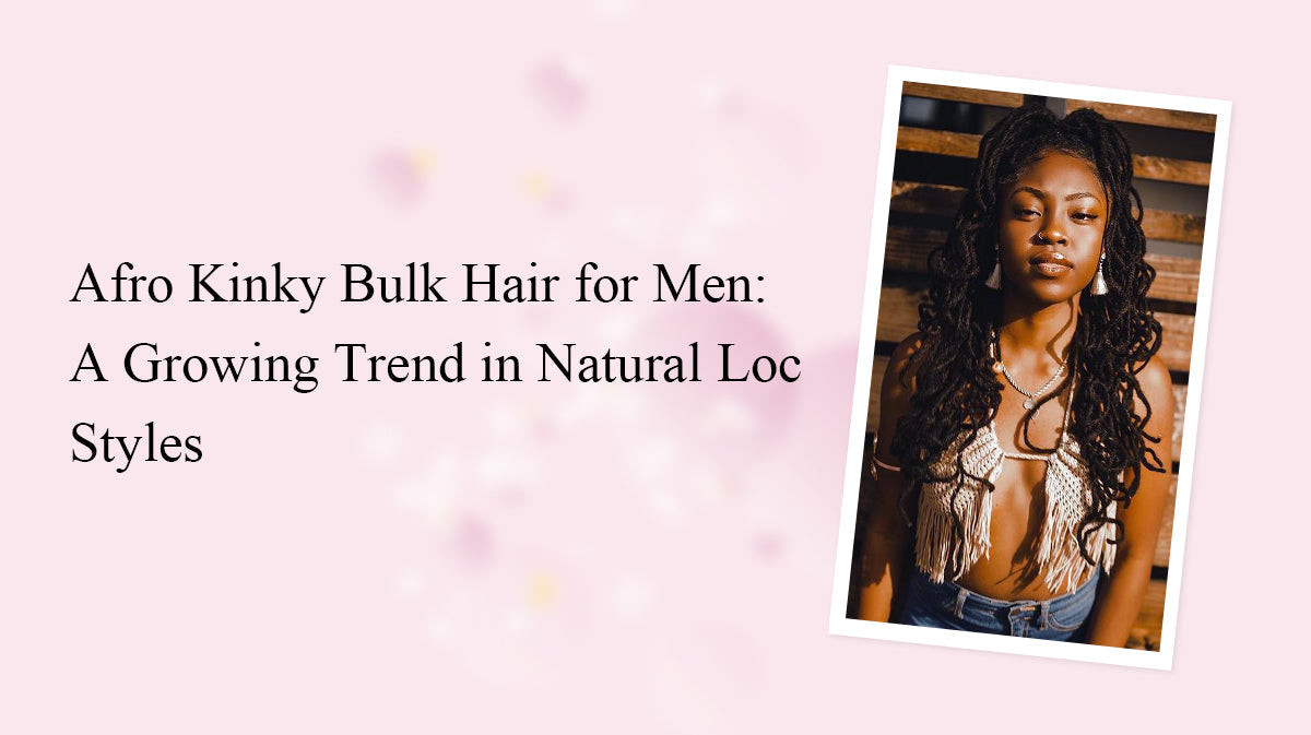 Afro Kinky Bulk Hair for Men: A Growing Trend in Natural Loc Styles