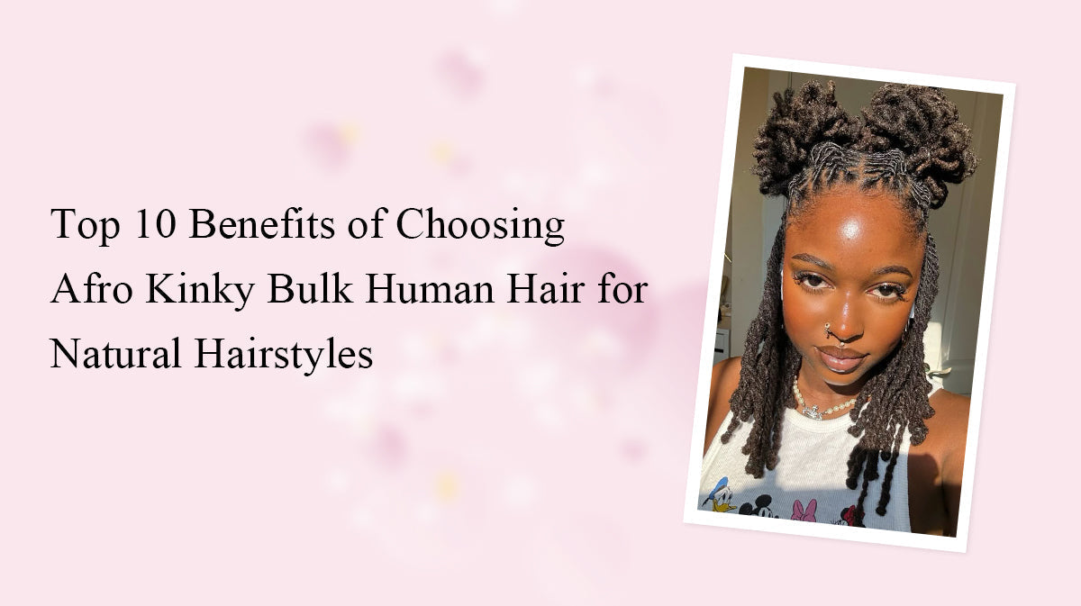 Top 10 Benefits of Choosing Afro Kinky Bulk Human Hair for Natural Hairstyles