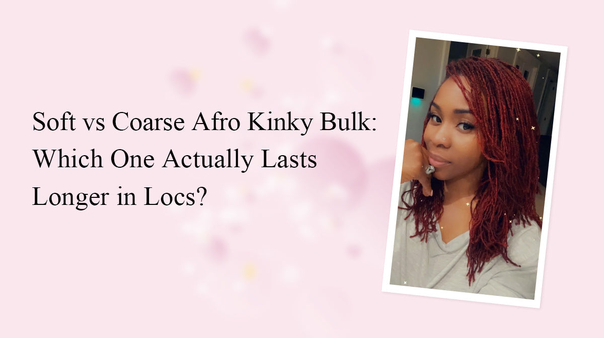 Soft vs Coarse Afro Kinky Bulk: Which One Actually Lasts Longer in Locs?