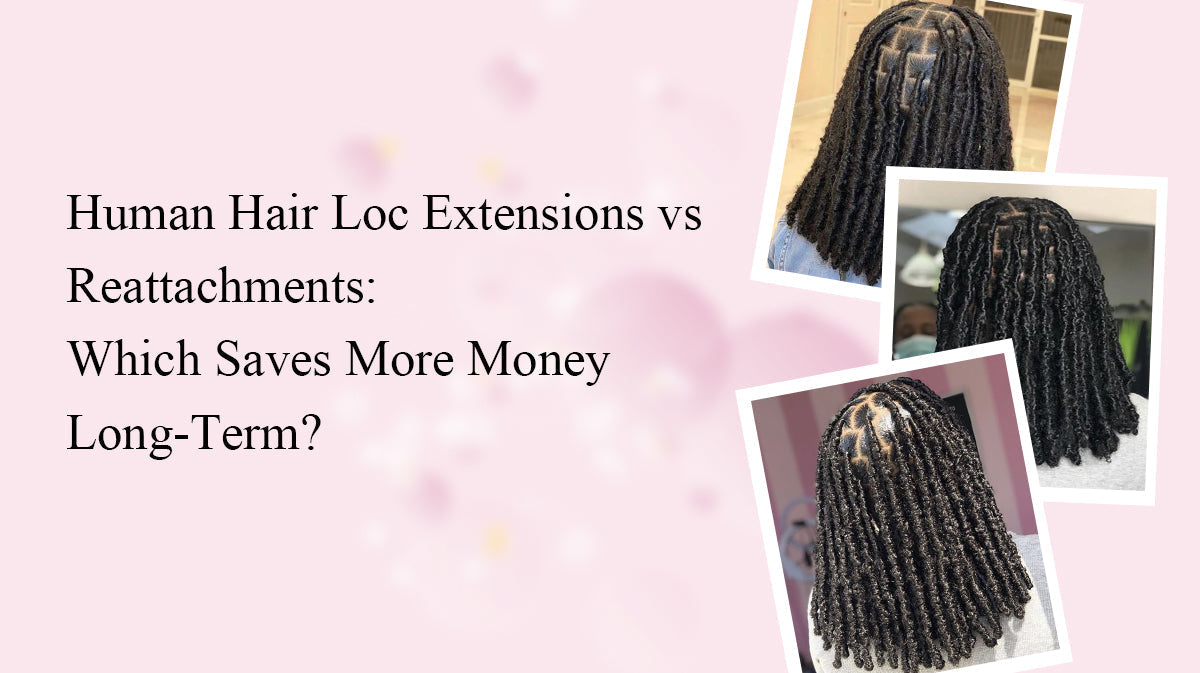 Human Hair Loc Extensions vs Reattachments: Which Saves More Money Long-Term?