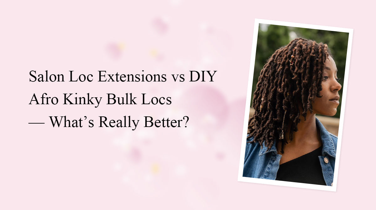 Salon Loc Extensions vs DIY Afro Kinky Bulk Locs — What’s Really Better?