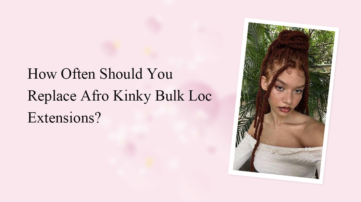 How Often Should You Replace Afro Kinky Bulk Loc Extensions?