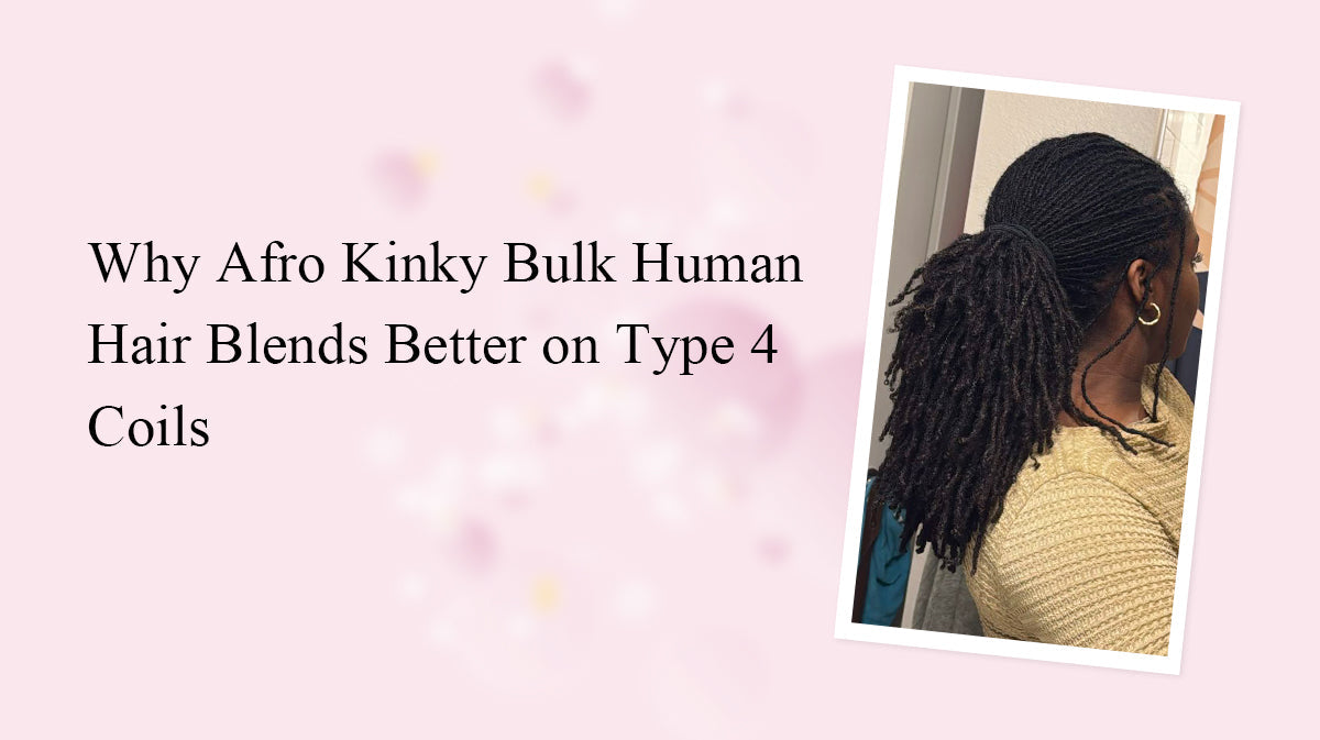 Why Afro Kinky Bulk Human Hair Blends Better on Type 4 Coils