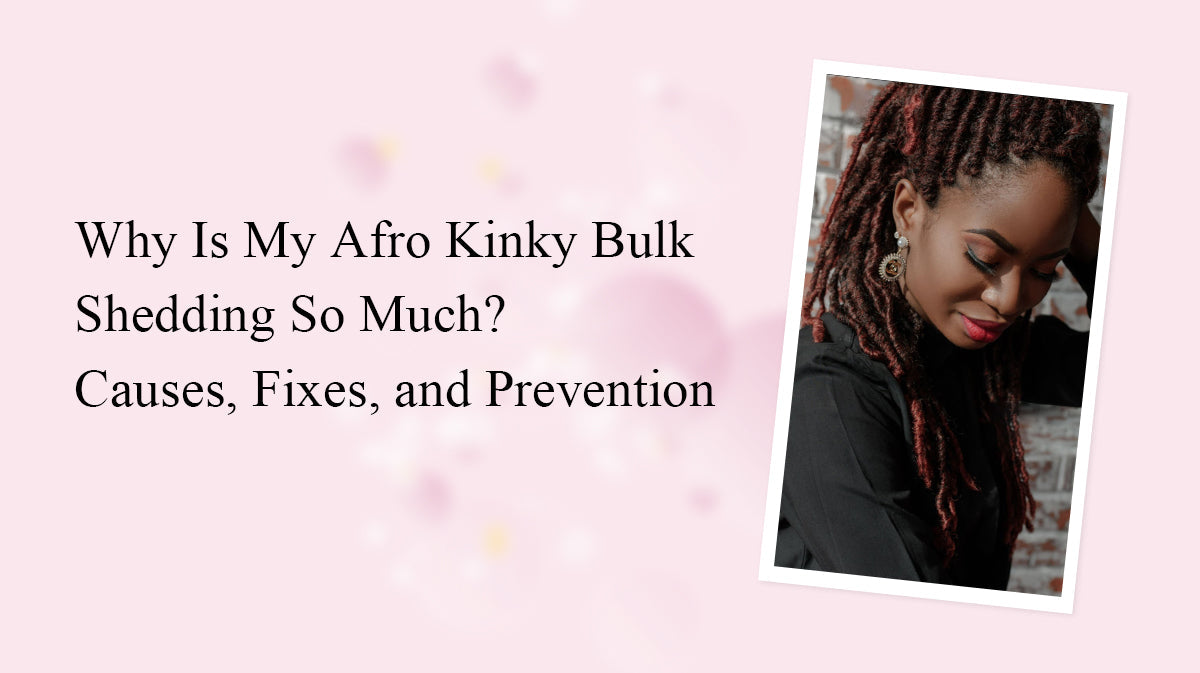 Why Is My Afro Kinky Bulk Shedding So Much? Causes, Fixes, and Prevention
