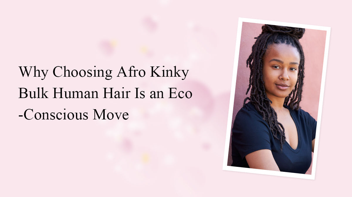 Why Choosing Afro Kinky Bulk Human Hair Is an Eco-Conscious Move