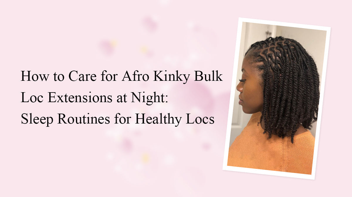 How to Care for Afro Kinky Bulk Loc Extensions at Night: Sleep Routines for Healthy Locs