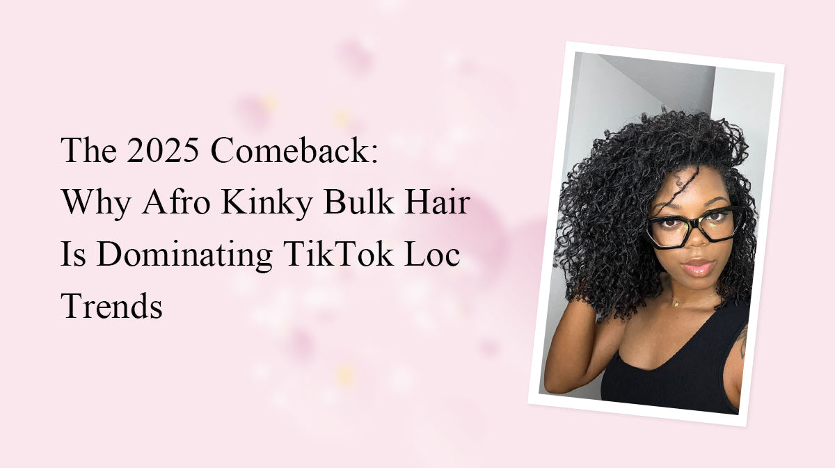 The 2025 Comeback: Why Afro Kinky Bulk Hair Is Dominating TikTok Loc Trends