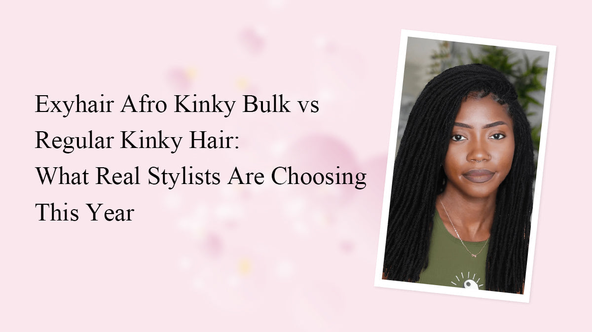 Exyhair Afro Kinky Bulk vs Regular Kinky Hair: What Real Stylists Are Choosing This Year