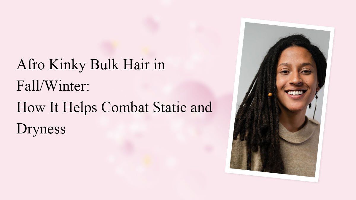 Afro Kinky Bulk Hair in Fall/Winter: How It Helps Combat Static and Dryness