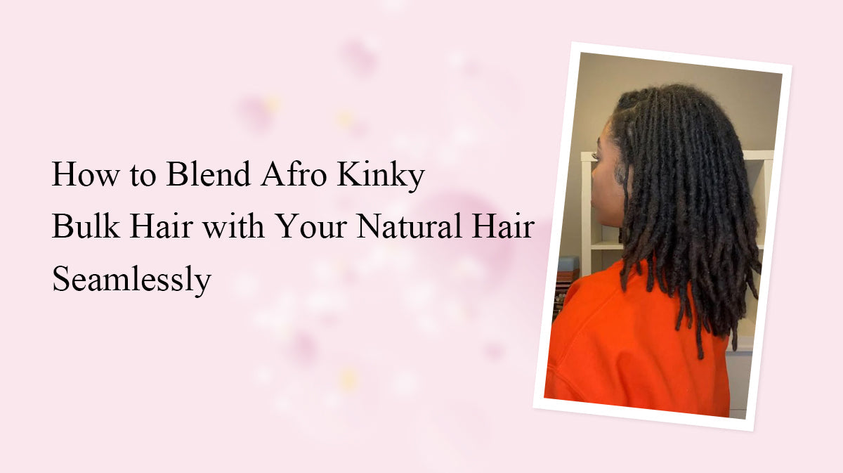 How to Blend Afro Kinky Bulk Hair with Your Natural Hair Seamlessly