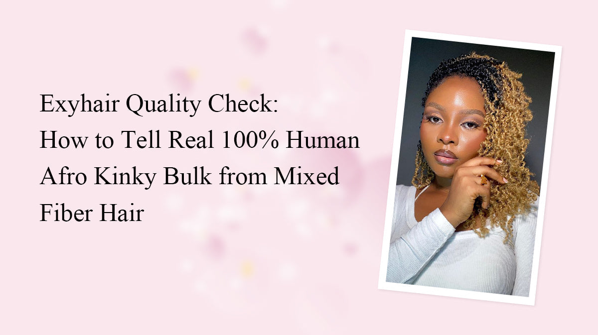 Exyhair Quality Check: How to Tell Real 100% Human Afro Kinky Bulk from Mixed Fiber Hair