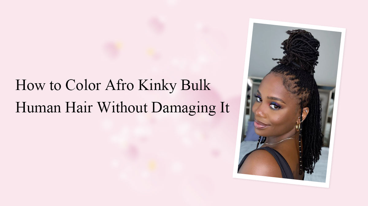 How to Color Afro Kinky Bulk Human Hair Without Damaging It