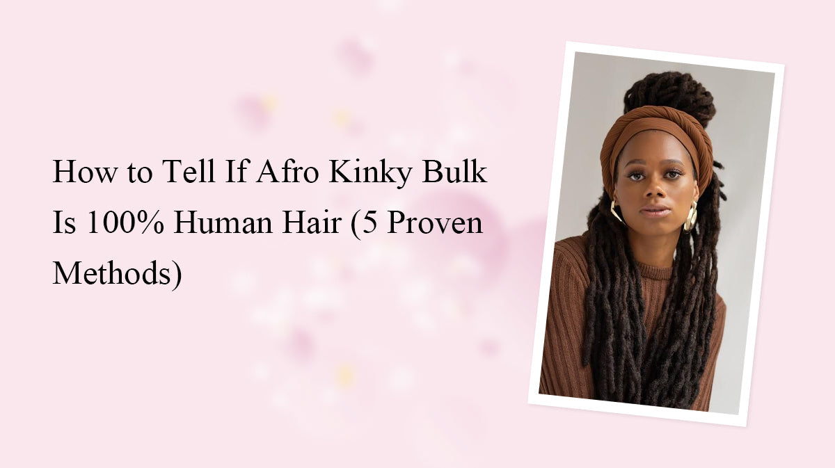 How to Tell If Afro Kinky Bulk Is 100% Human Hair (5 Proven Methods)