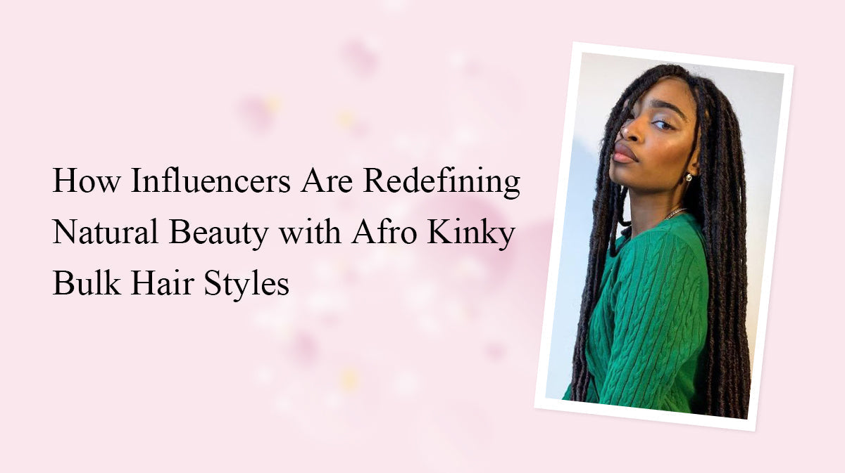 How Influencers Are Redefining Natural Beauty with Afro Kinky Bulk Hair Styles