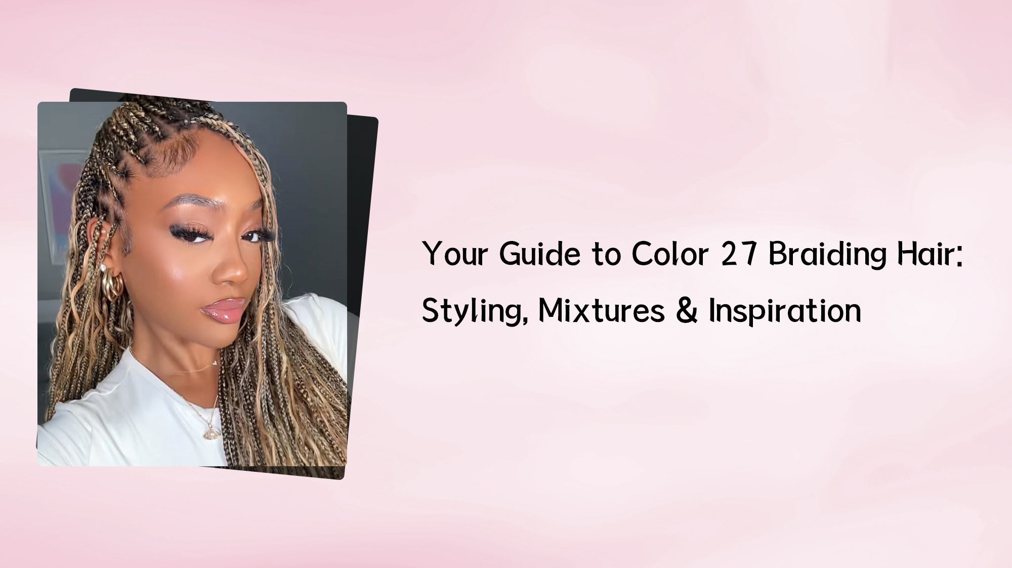 Your Guide to Color 27 Braiding Hair: Styling, Mixtures & Inspiration