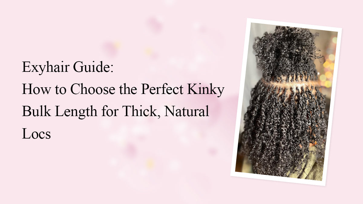 Exyhair Guide: How to Choose the Perfect Kinky Bulk Length for Thick, Natural Locs