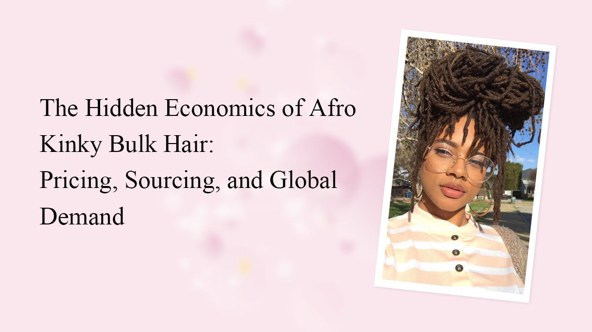 The Hidden Economics of Afro Kinky Bulk Hair: Pricing, Sourcing, and Global Demand