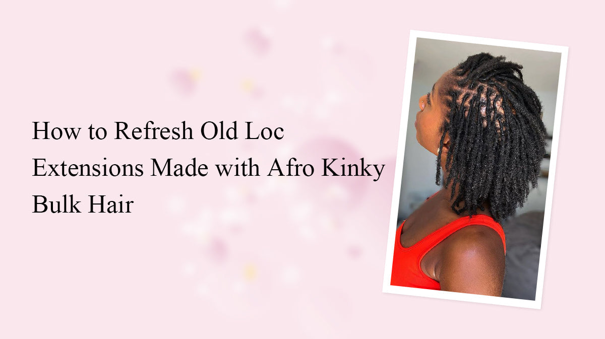 How to Refresh Old Loc Extensions Made with Afro Kinky Bulk Hair