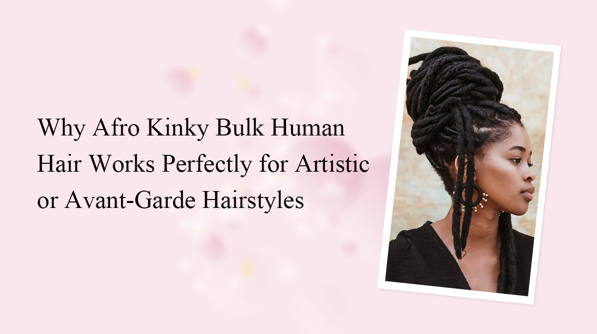 Why Afro Kinky Bulk Human Hair Works Perfectly for Artistic or Avant-Garde Hairstyles