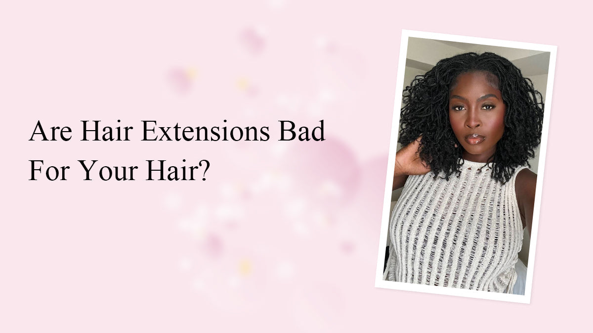 Are Hair Extensions Bad for Your Hair?