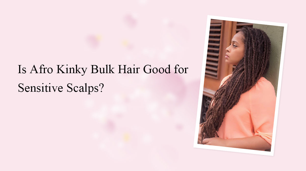Is Afro Kinky Bulk Hair Good for Sensitive Scalps?