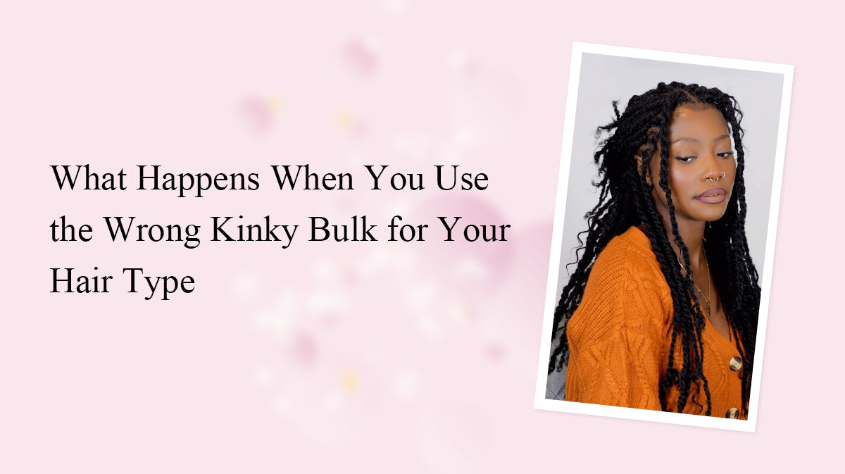 What Happens When You Use the Wrong Kinky Bulk for Your Hair Type