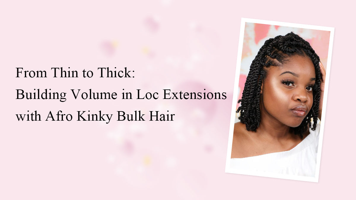 From Thin to Thick: Building Volume in Loc Extensions with Afro Kinky Bulk Hair