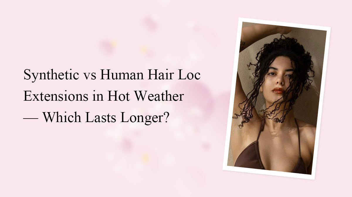 Synthetic vs Human Hair Loc Extensions in Hot Weather — Which Lasts Longer?