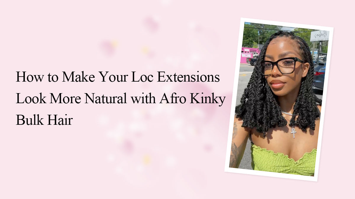 How to Make Your Loc Extensions Look More Natural with Afro Kinky Bulk Hair